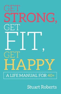 Get Strong, Get Fit, Get Happy: A Life Manual For 40+ (Paperback)