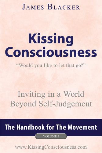 Kissing Consciousness - Volume I: Inviting in a World Beyond Self-Judgement - Kissing Consciousness 1 (Paperback)