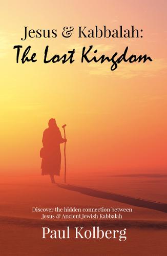 Jesus & Kabbalah - The Lost Kingdom: The Hidden Connection Between The Core Teaching of Jesus & Ancient Jewish Kabbalah (Paperback)