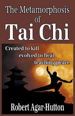 The Metamorphosis of Tai Chi: Created to Kill; Evolved to Heal; Teaching Peace (Paperback)
