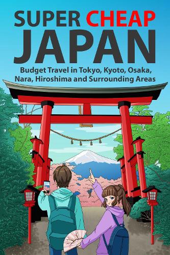 Super Cheap Japan: Budget Travel in Tokyo, Kyoto, Osaka, Nara, Hiroshima and Surrounding Areas - Super Cheap Japan 1 (Paperback)