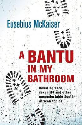 A bantu in my bathroom: Debating race, sexuality and other uncomfortable South African topics (Paperback)