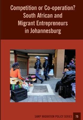 Competition or Co-Operation? South African and Migrant Entrepreneurs in Johannesburg - Samp Migration Policy 75 (Paperback)