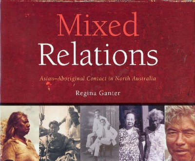 Mixed Relations: Histories and Stories of Asian/Aboriginal Contact in North Australia (Hardback)