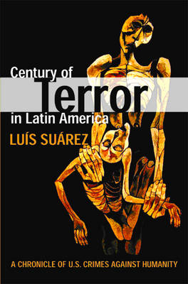 Century Of Terror In Latin America: A Chronicle of U.S. Crimes Against Humanity (Paperback)
