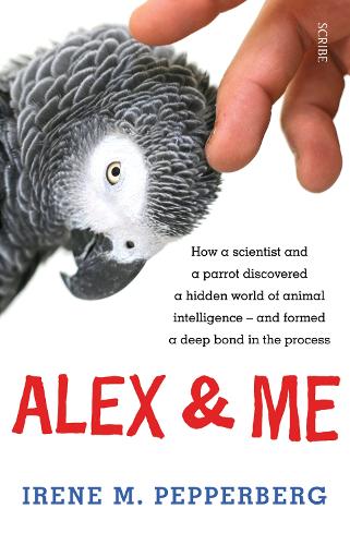Alex & Me: how a scientist and a parrot discovered a hidden world of animal intelligence - and formed a deep bond in the process (Paperback)