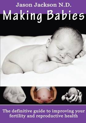 Making Babies: The Definitive Guide to Improving Your Fertility and Reproductive Health (Paperback)