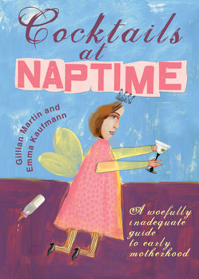 Cocktails At Naptime: A Woefully Inadequate Guide to Early Motherhood (Paperback)