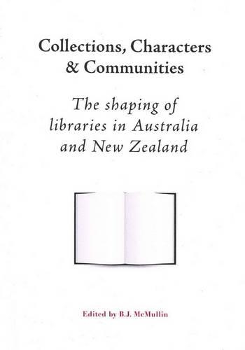 Collections, Characters and Communities: The Shaping of Libraries in Australia and New Zealand (Paperback)