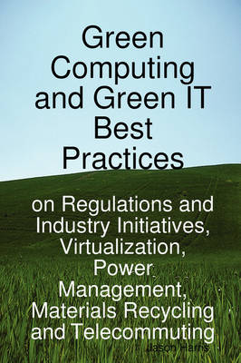 Green Computing and Green It Best Practices on Regulations and Industry Initiatives, Virtualization, Power Management, Materials Recycling and Telecom (Paperback)