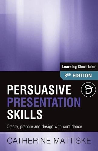 Persuasive Presentation Skills: Create, prepare and design with confidence - Learning Short-Take (Paperback)
