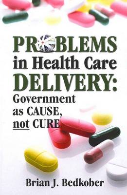 Problems in Health Care Delivery: Government as Cause, Not Cure (Paperback)