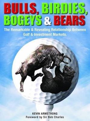 Bulls, Birdies, Bogeys and Bears: The Remarkable & Revealing Relationship Between Golf & Investment Markets. (Hardback)