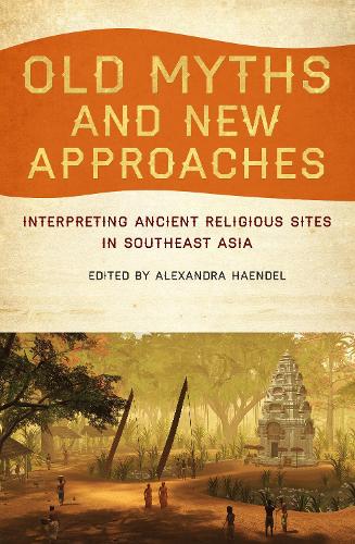 Old Myths and New Approaches: Interpreting Ancient Religious Sites in Souteast Asia (Paperback)