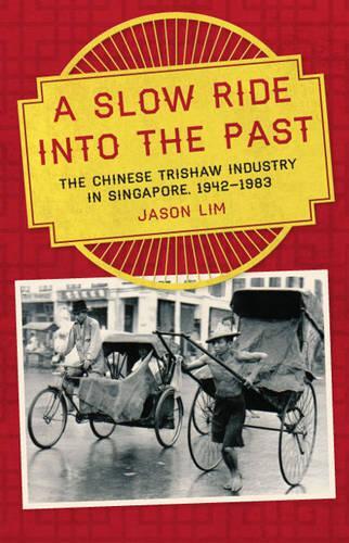 A Slow Ride into the Past: The Chinese Trishaw Industry in Singapore, 1942-1983 (Paperback)