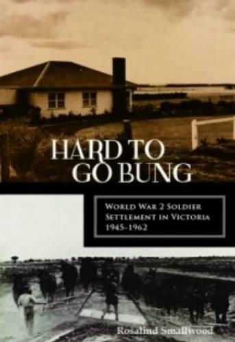 Hard to Go Bung: World War 2 Soldier Settlement in Victoria 1945 1962 (Paperback)