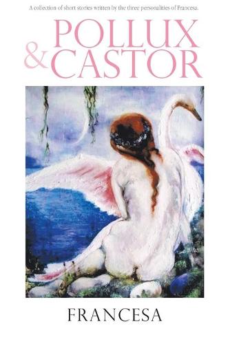 Pollux & Castor: A collection of short stories written by the three personalities of Francesa. (Paperback)