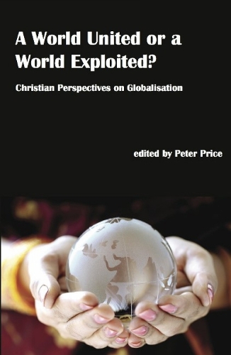 A World United or a World Exploited?: Christian Perspectives on Globalisation (Paperback)