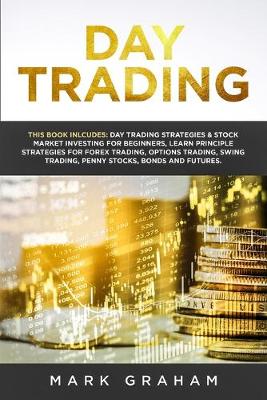 Day Trading: This Book Includes: Day Trading Strategies & Stock Market Investing for Beginners, Learn Principle Strategies for Forex Trading, Options Trading, Swing Trading, Penny Stocks, Bonds and Futures (Paperback)