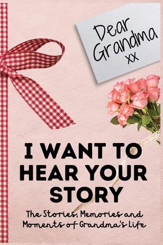 Dear Grandma. I Want To Hear Your Story: A Guided Memory Journal to Share The Stories, Memories and Moments That Have Shaped Grandma's Life 7 x 10 inch (Hardback)