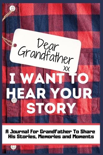Dear Grandfather. I Want To Hear Your Story: A Guided Memory Journal to Share The Stories, Memories and Moments That Have Shaped Grandfather's Life 7 x 10 inch (Hardback)