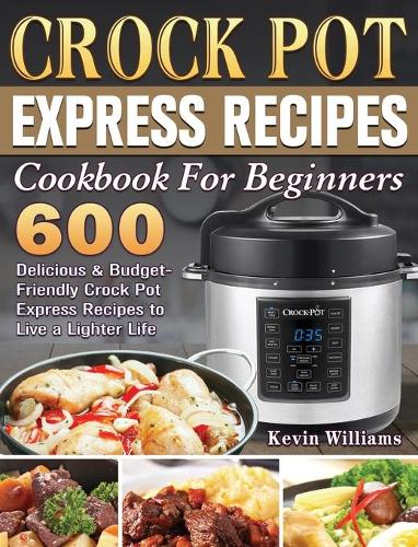 Crock Pot Express Recipes Cookbook For Beginners by Kevin Williams |  Waterstones