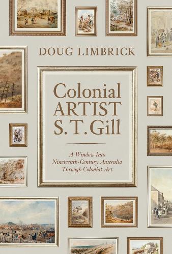 Colonial Artist S.T. Gill: A Window Into Nineteenth-Century Australia Through Colonial Art (Paperback)