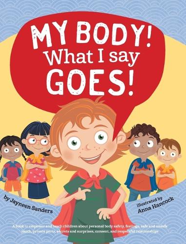 My Body! What I Say Goes!: Teach Children about Body Safety, Safe and Unsafe Touch, Private Parts, Consent, Respect, Secrets and Surprises (Hardback)