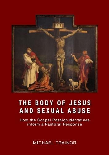 The Body of Jesus and Sexual Abuse: How the Gospel Passion Narratives Inform a Pastoral Response (Paperback)