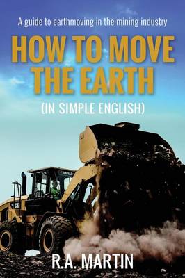 How to Move the Earth (in Simple English): A Guide to Earthmoving in the Mining Industry (Paperback)