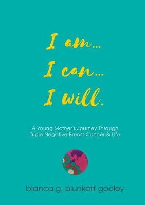 I Am... I Can... I Will: A Young Mother's Journey Through Triple Negative Breast Cancer (Paperback)