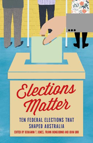Elections Matter: Ten Federal Elections that Shaped Australia (Paperback)