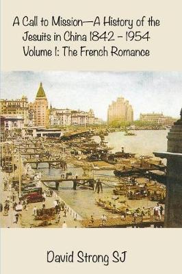 A Call to Mission - A History of the Jesuits in China 1842-1954: Volume 1: The French Romance (Paperback)
