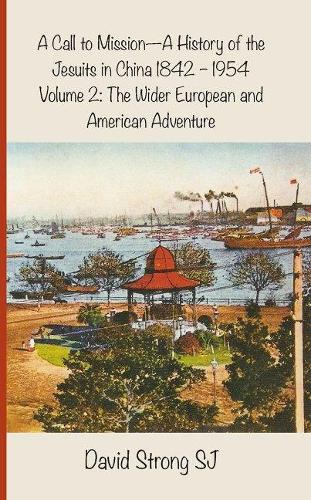 A Call to Mission - A History of the Jesuits in China 1842-1954: Volume 2: The Wider European and American Adventure (Paperback)