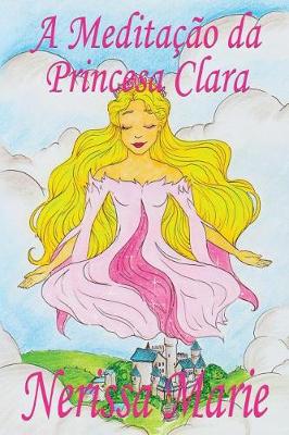Meditacao Da Princesa Clara: (historia Infantil, Livros Infantis, Livros de Criancas, Livros Para Bebes, Livros Paradidaticos, Livro Infantil Ilustrado, Literatura Infantil) (Paperback)