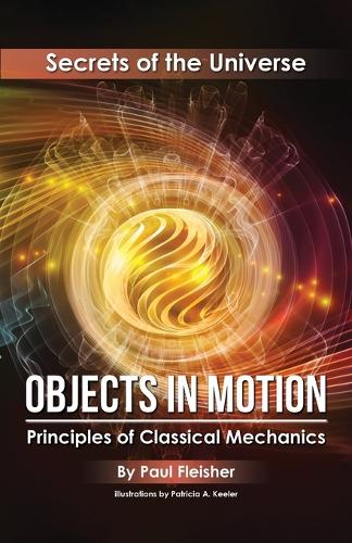 Objects in Motion: Principles of Classical Mechanics - Secrets of the Universe 3 (Paperback)