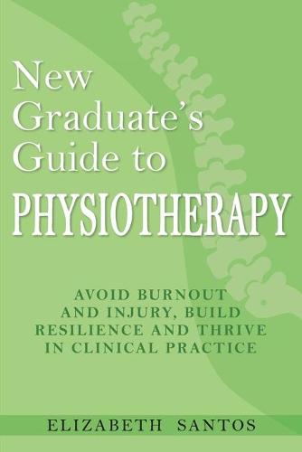 New Graduate's Guide to Physiotherapy: Avoid burnout and injury, build resilience and thrive in clinical practice (Paperback)