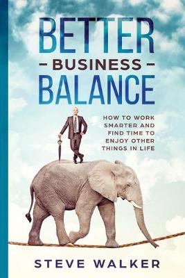 Better Business Balance: How to work smarter and find time to enjoy other things in life (Paperback)