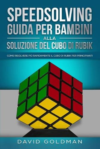 Speedsolving - Guida per Bambini alla Soluzione del Cubo di Rubik: Come Risolvere piu Rapidamente il Cubo di Rubik per Principianti (Paperback)