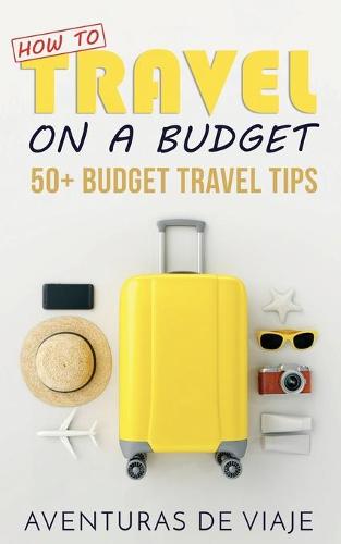 How to Travel on a Budget: 52 Budget Travel Tips (Paperback)