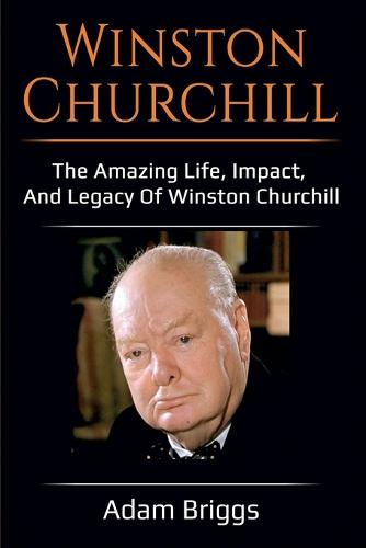 Winston Churchill: The amazing life, impact, and legacy of Winston Churchill! (Paperback)