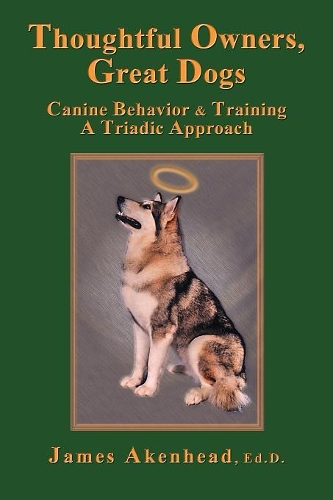 Thoughtful Owners, Great Dogs: Canine Behavior and Training A Triadic Approach (Paperback)