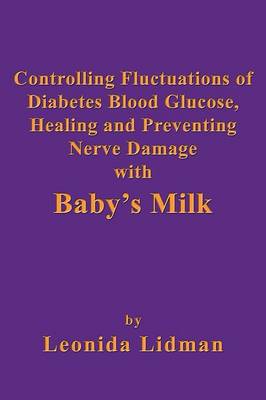 Controlling Fluctuations of Diabetes Blood Glucose, Healing and Preventing Nerve Damage with Baby's Milk (Paperback)