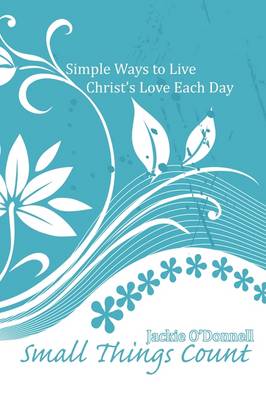 Small Things Count: Simple Ways to Live Christ's Love Each Day (Paperback)