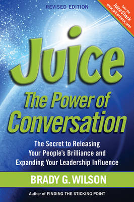 Juice: The Power of Conversation -- The Secret to Releasing Your People's Brilliance and Expanding Your Leadership Influence (Paperback)
