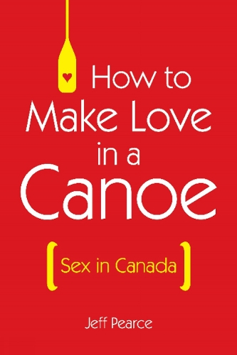How to Make Love in a Canoe: Sex in Canada (Paperback)