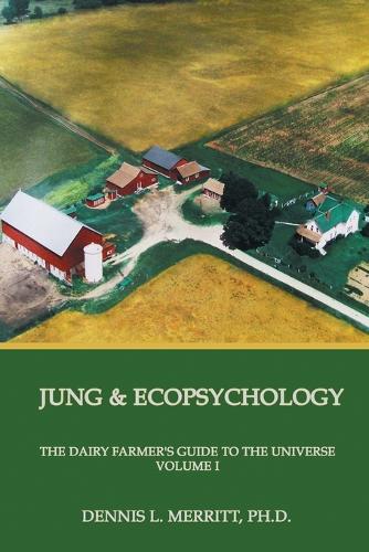 Jung and Ecopsychology: The Dairy Farmer's Guide to the Universe Volume I (Paperback)