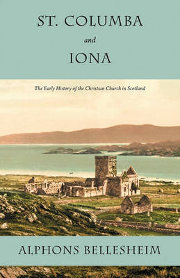St. Columba and Iona: The Early History of the Christian Church in Scotland (Paperback)