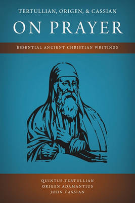 Tertullian, Origen, and Cassian on Prayer: Essential Ancient Christian Writings (Paperback)
