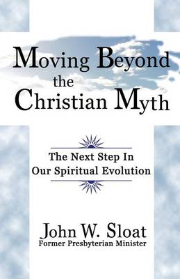 Moving Beyond the Christian Myth: The Next Step in Our Spiritual Evolution (Paperback)
